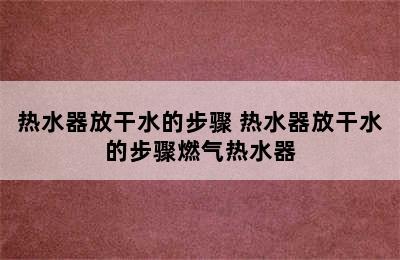 热水器放干水的步骤 热水器放干水的步骤燃气热水器